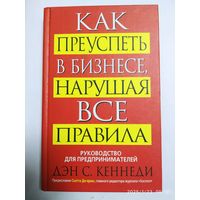 Как преуспеть в бизнесе, нарушая все правила / Кеннеди С. (Руководство для предпринимателей).