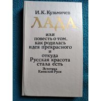 И.К. Кузьмичев. Лада или повесть о том, как родилась идея прекрасного и откуда Русская красота стала есть. Эстетика Киевской Руси