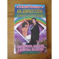 Юрий Иванов "Как добиться успеха в личной и деловой жизни"