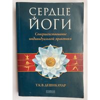 Дешикачар Т.К.В.  Сердце йоги. /Совершенствование индивидуальной практики/  2011г.