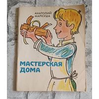 Маркуша А. М. Мастерская дома: Для сред. школ. возраста/1982