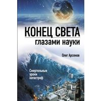 Конец света глазами науки. Олег Арсенов ЭКСМО 2011 тв. пер.