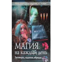 Магия на каждый день. Заговоры, гадания, обряды