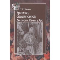 Еретичка, ставшая святой. Две жизни Жанны д"Арк. Тогоева О.И. Серия MEDIAEVALIA 2016 твердый переплет