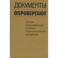 Документы опровергают. Против фальсификации истории русско-китайских отношений. Почтой не высылаю.