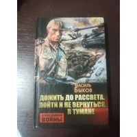 Дожить до рассвета. Пойти и не вернуться. В тумане. Василь Быков