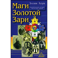 Хоув Эллик. Маги Золотой Зари. /Документальная  история Герметического ордена Золотой Зари 1887 - 1923гг./   2008г.