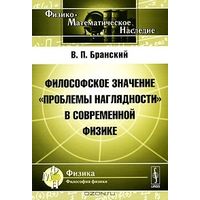 Философское значение "проблемы наглядности" в современной физике В.П. Бранский 2010 мягкая обложка