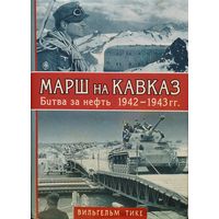 Вильгельм Тике "Марш на Кавказ. Битва за нефть 1942 - 1943 гг."