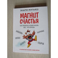 Магнит счастья: как привлечь в свою жизнь все, что хочешь.