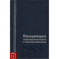 Концепция виртуальных миров и научное познание Отв. ред. Акчурин И.А., Коняев С.Н.РХГИ 2000 тв. переплет