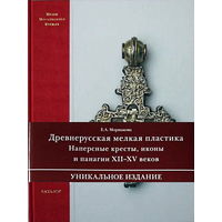 Древнерусская мелкая пластика. Наперстные кресты, иконы и панагии XII - XV веков. Моршакова Е. А.