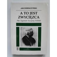 Jan Dobraczynski. A to jest zwyciеzca. Opowiesc o Zygmuncie Szczеsnym Felinskim arcybiskupie warszawskim. (на польском)