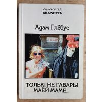 Адам Глёбус. Толькі не гавары маёй маме...: Зборнiк інтымнае прозы.