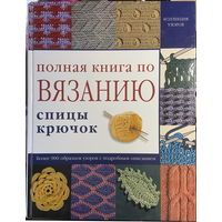 Полная книга по вязанию. Спицы, крючок