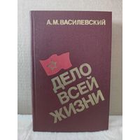 Александр Василевский. Дело всей жизни. Воспоминания Маршала Советского союза. 1988г.