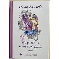 Валяева Ольга. Исцеление женской души в 2-х томах: Том 1  /М. Валяевы и К  2020г.