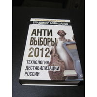 Большаков В.В. АНТИ-ВЫБОРЫ 2012: Технология дестабилизации России. 2011 г.