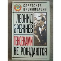 Леонид Брежнев. Генсеками не рождаются. Советская цивилизация